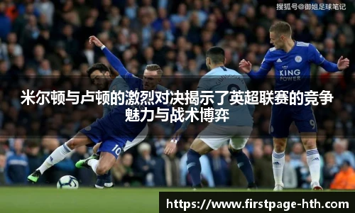 米尔顿与卢顿的激烈对决揭示了英超联赛的竞争魅力与战术博弈