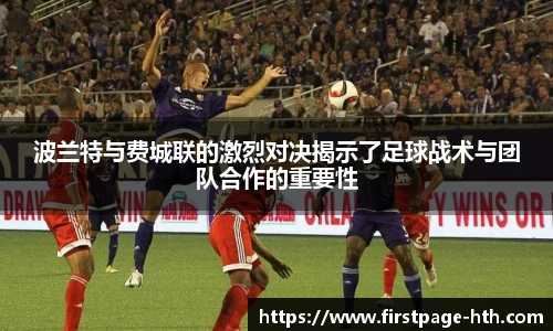波兰特与费城联的激烈对决揭示了足球战术与团队合作的重要性