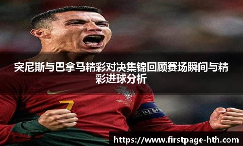 突尼斯与巴拿马精彩对决集锦回顾赛场瞬间与精彩进球分析