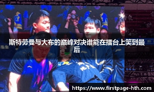 斯特劳曼与大布的巅峰对决谁能在擂台上笑到最后