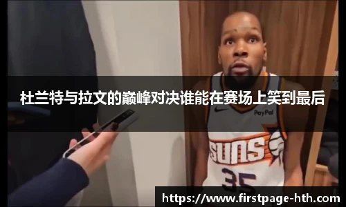 杜兰特与拉文的巅峰对决谁能在赛场上笑到最后