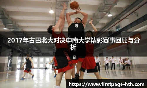 2017年古巴北大对决中南大学精彩赛事回顾与分析