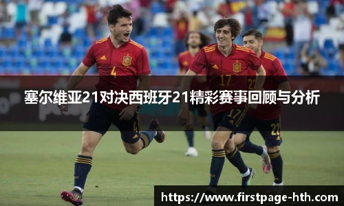 塞尔维亚21对决西班牙21精彩赛事回顾与分析