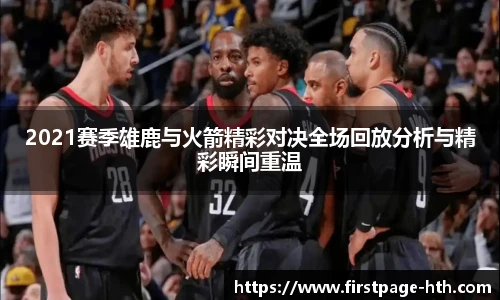 2021赛季雄鹿与火箭精彩对决全场回放分析与精彩瞬间重温