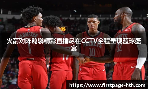 火箭对阵鹈鹕精彩直播尽在CCTV全程呈现篮球盛宴