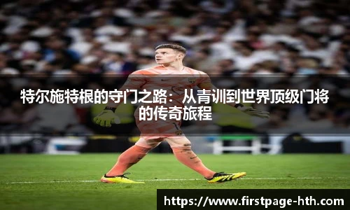 特尔施特根的守门之路：从青训到世界顶级门将的传奇旅程
