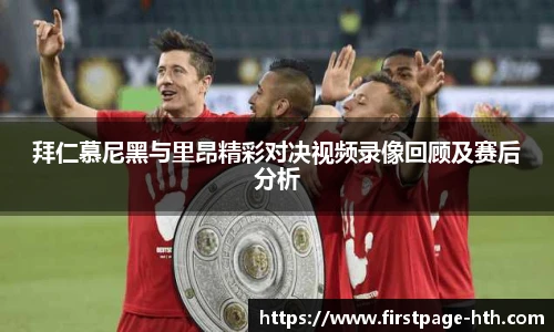 拜仁慕尼黑与里昂精彩对决视频录像回顾及赛后分析