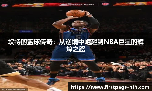 坎特的篮球传奇：从逆境中崛起到NBA巨星的辉煌之路